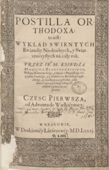 Postilla Orthodoxa to iest Wyklad Swientych Ewanieliy Niedzielnych y Swiąt uroczystych na cały rok […] z wielką pracą zebrana. Cz. 1, Od Adwentu do Wielkieynocy - War. B