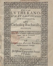 Coenae Lutheranorum Et Calvinianorum Oppugnatio Ac Catholic[a]e Eucharisti[a]e Defensio Comprehensa Thesibus in Collegio Posnaniensi Societatis Iesu in publica disputatione propositis Anno M. D. LXXXVI [...]