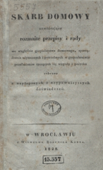 Skarb domowy zawiérający rozmaite przepisy i rady we względzie gospodarstwa domowego, sporządzenia użytecznych i potrzebnych w gospodarstwie przedmiotów tyczących się wygody i pożytku zebrane z naylepszych i naypewnieyszych doświadczeń