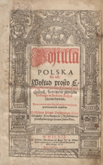 Postilla Polska To iest Wykład prosty Ewangelij niedzielnych y świąt uroczystych, które wedle zwyczaiu dawnego w Kościele Bożym czytane bywaią. - Teraz znowu z wielką pilnością y uważnym przeyźrzeniem wydana