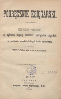 Podręcznik księgarski : przewodnik praktyczny dla wydawc&oacute;w, księgarzy, pomocnik&oacute;w i praktykant&oacute;w księgarskich, na podstawie swojskich i obcych źr&oacute;deł opracowany