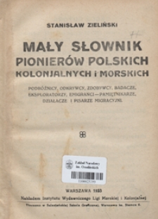 Mały słownik pionier&oacute;w polskich kolonjalnych i morskich : podr&oacute;żnicy, odkrywcy, zdobywcy, badacze, eksploratorzy, emigranci - pamiętnikarze, działacze i pisarze migracyjni