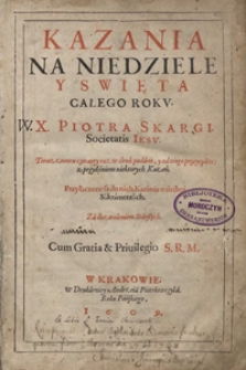 Kazania Na Niedziele Y Swięta Całego Roku [...] Teraz znowu czwarty raz w druk podane y [...] przeyrzane z przydaniem niektorych Kazań ; Przyłączone są do nich Kazania o siedmi Sakramentach [...]