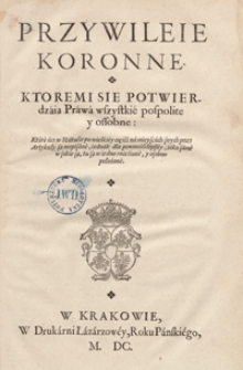 Przywileie Koronne Ktoremi Sie Potwierdzaią Prawa wszystkie pospolite y ossobne. - War. A