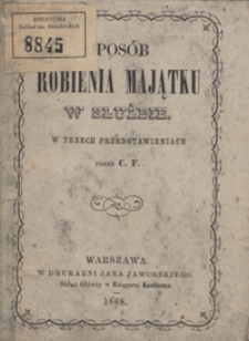 Sposób robienia majątku w służbie : w trzech przedstawieniach