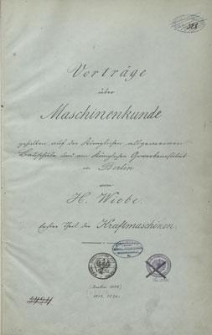 Vorträge über Maschinenkunde : gehalten auf der Königlichen allgemeinen Bauschule und am Königlichen Gewerbeinstitut in Berlin