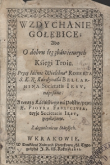 Wzdychanie Gołębice Abo O dobru łez zbawiennych Księgi Troie / przez [...] Roberta [...] Bellarmina [...] napisane ; A teraz z Łacińskiego na Polskie przez X. Piotra Fabriciusa [...] przełożone