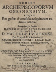 Series Archiepiscoporum Gnesnensium, Atque Res gestae, e vetustis antiquitatum ruderibus collectae [...]