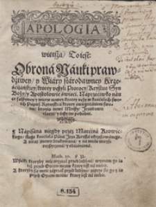 Apologia więtsza To iest Obrona Nauki prawdziwey y Wiary starodawney Krześcijańskiey, ktorey uczyli Prorocy, Krystus Syn Boży y Apostołowie święci Naprzeciwko nauce fałszywey y wierze nowey, ktorey uczy w kościelech swoich Papież Rzymski, a ktorey swiegotaniem swoim bronią nowi Mniszy Jezuitowie czarni i inszy im podobni [...]