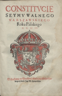 Constitucie Seymu Walnego Warszawskiego Roku Pańskiego M. D. XC III. - [Wyd. B]