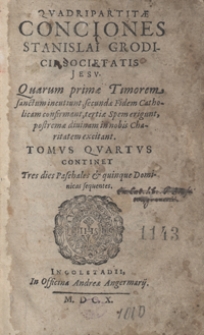 Quadripartitae Conciones Stanislai Grodicii [...] Quarum primae Timorem sanctum incutiunt, secundae Fidem Catholicam confirmant, tertiae Spem erigunt, postremae divinam in nobis Charitatem excitant. T. 4, Continet Tres dies Paschales [et] quinque Dominicas sequentes