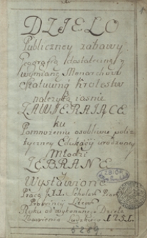 Dzieło publiczney zabawy, geografią dostateczną y wymianę monarch&oacute;w statuumque kr&oacute;lestw należytą iaśnie zawierające ku pomnożeniu osobliwie polityczney edukacji urodzoney młodzi zebrane i wystawione pracą XX. Scholarum Piarum Prov. Litew[skiej] Roku [&hellip;] 1751